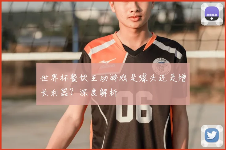 世界杯餐饮互动游戏是噱头还是增长利器?深度解析