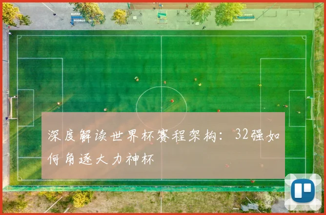 深度解读世界杯赛程架构：32强如何角逐大力神杯