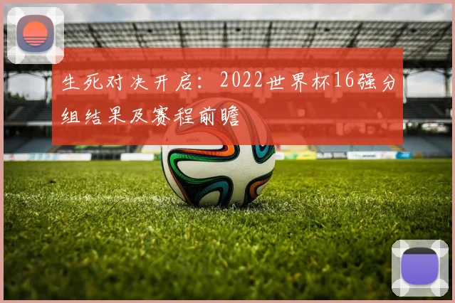生死对决开启：2022世界杯16强分组结果及赛程前瞻