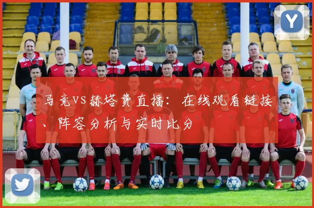马竞vs赫塔费直播：在线观看链接、阵容分析与实时比分