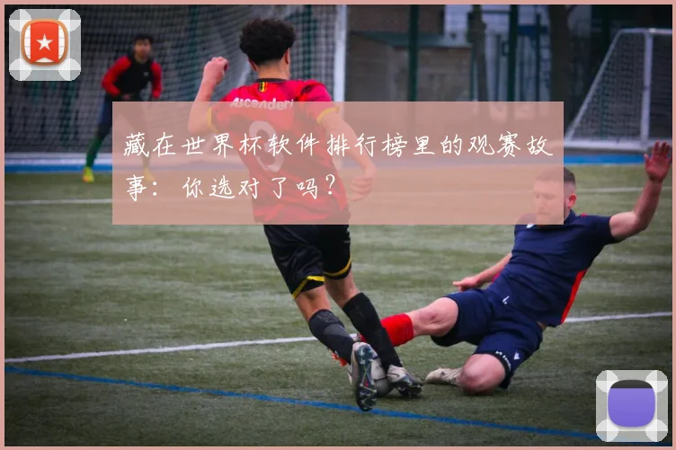 藏在世界杯软件排行榜里的观赛故事：你选对了吗？