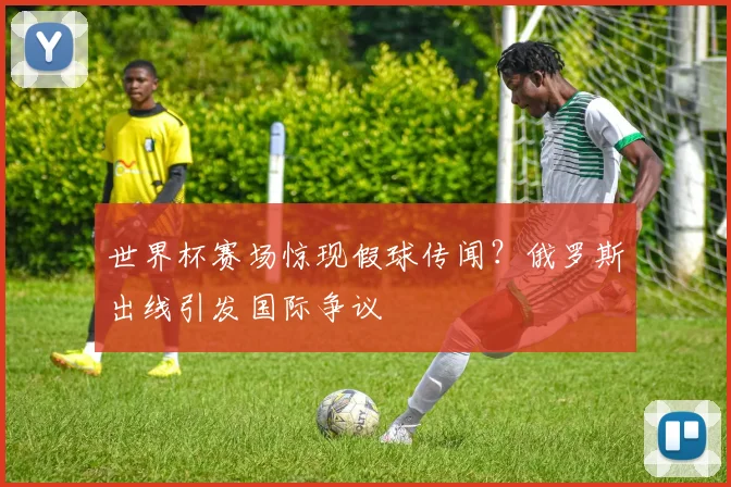 世界杯赛场惊现假球传闻？俄罗斯出线引发国际争议