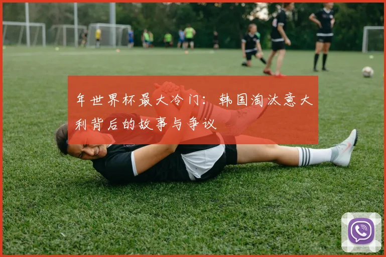 年世界杯最大冷门：韩国淘汰意大利背后的故事与争议