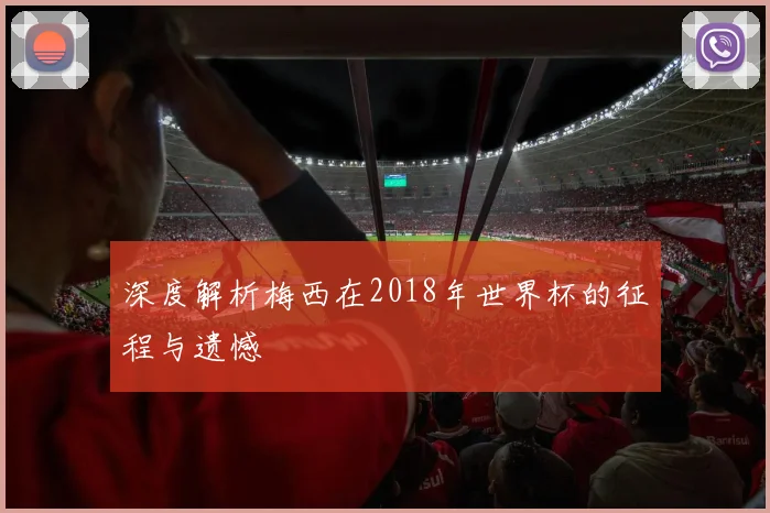深度解析梅西在2018年世界杯的征程与遗憾