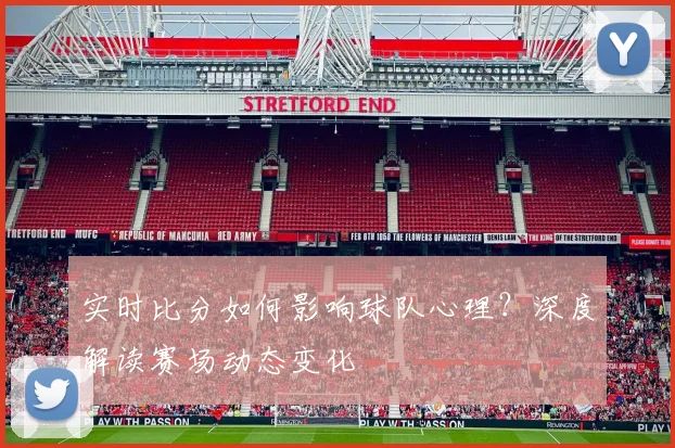 实时比分如何影响球队心理？深度解读赛场动态变化
