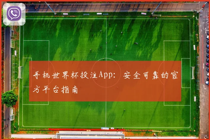 手机世界杯投注App：安全可靠的官方平台指南