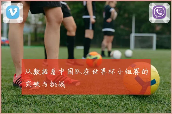 从数据看中国队在世界杯小组赛的突破与挑战