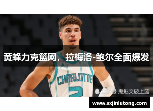 黄蜂力克篮网，拉梅洛-鲍尔全面爆发