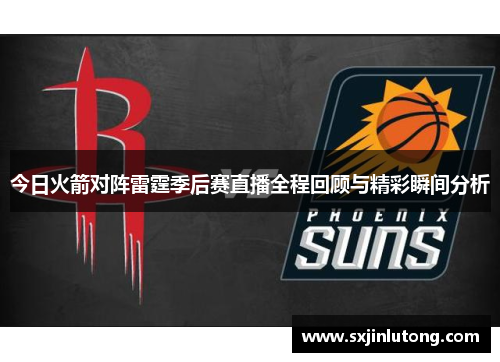 今日火箭对阵雷霆季后赛直播全程回顾与精彩瞬间分析