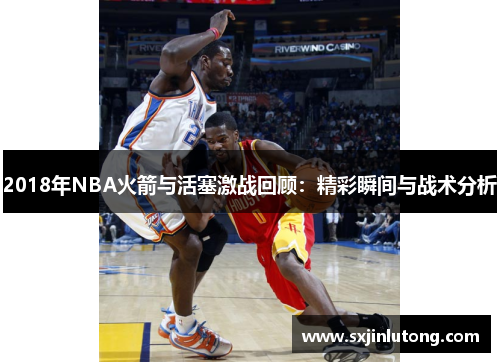 2018年NBA火箭与活塞激战回顾：精彩瞬间与战术分析