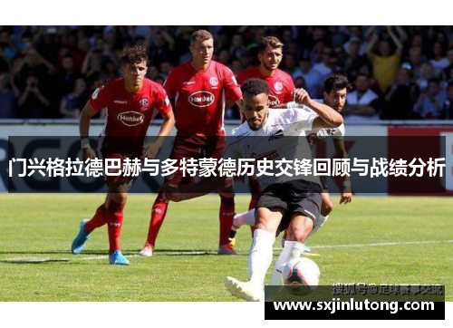 门兴格拉德巴赫与多特蒙德历史交锋回顾与战绩分析